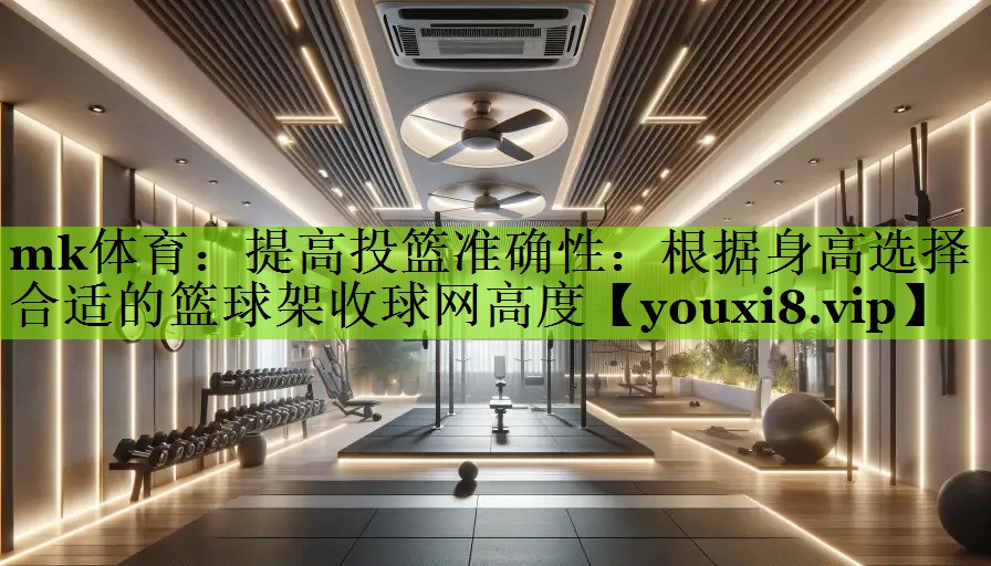 提高投篮准确性：根据身高选择合适的篮球架收球网高度