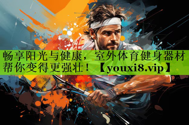 畅享阳光与健康，室外体育健身器材帮你变得更强壮！