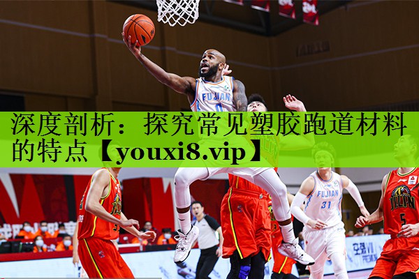 深度剖析：探究常见塑胶跑道材料的特点