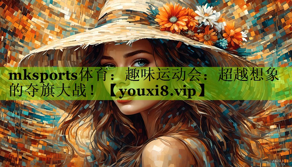 趣味运动会：超越想象的夺旗大战！