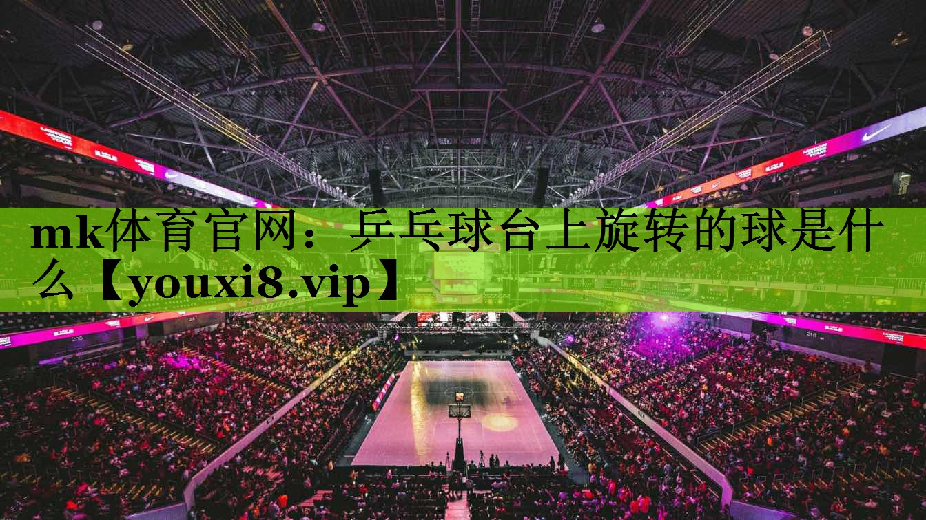 乒乓球台上旋转的球是什么