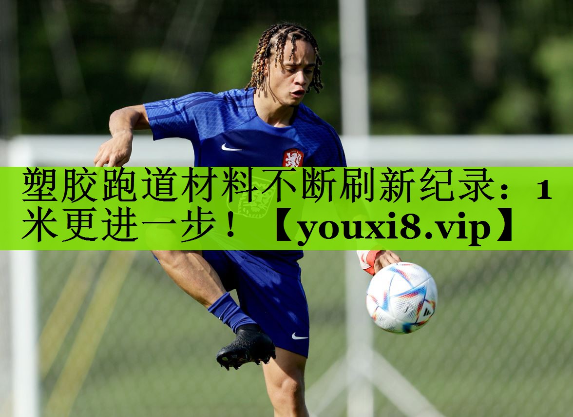 塑胶跑道材料不断刷新纪录：1米更进一步！