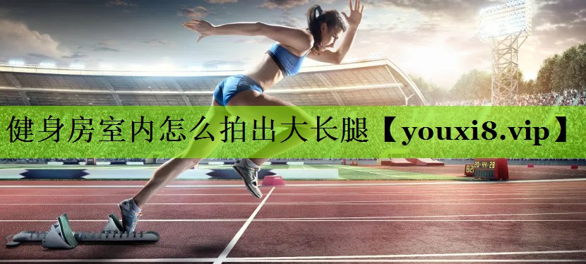 健身房室内怎么拍出大长腿