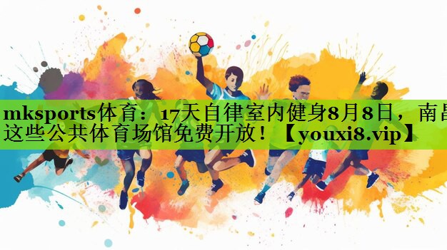 17天自律室内健身8月8日，南昌这些公共体育场馆免费开放！