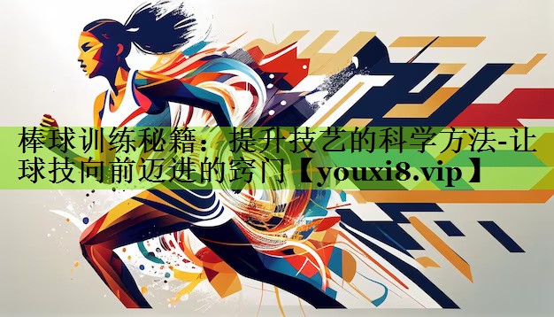 棒球训练秘籍：提升技艺的科学方法-让球技向前迈进的窍门