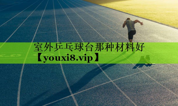 室外乒乓球台那种材料好