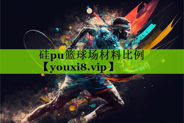硅pu篮球场材料比例
