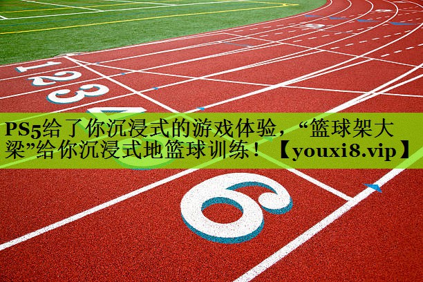 PS5给了你沉浸式的游戏体验，“篮球架大梁”给你沉浸式地篮球训练！
