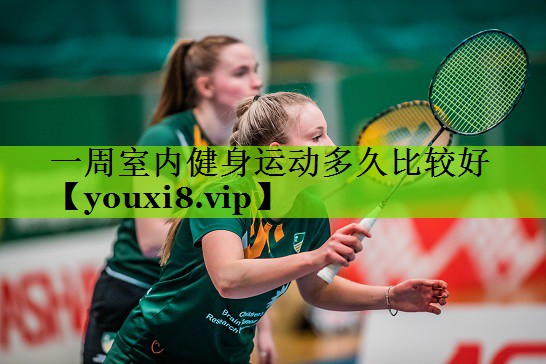 一周室内健身运动多久比较好