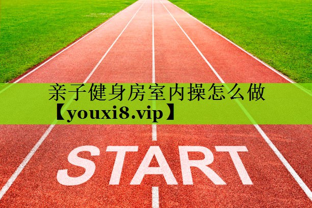亲子健身房室内操怎么做