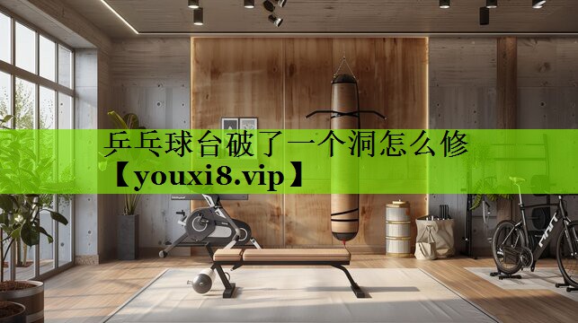 乒乓球台破了一个洞怎么修