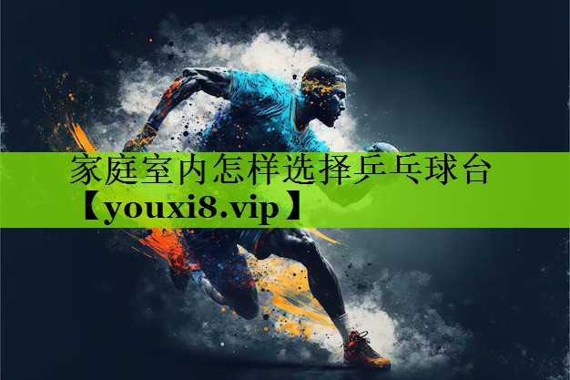 家庭室内怎样选择乒乓球台