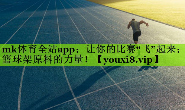 让你的比赛“飞”起来：篮球架原料的力量！
