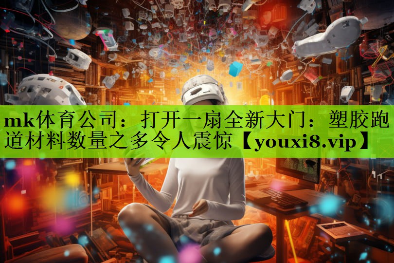 打开一扇全新大门：塑胶跑道材料数量之多令人震惊
