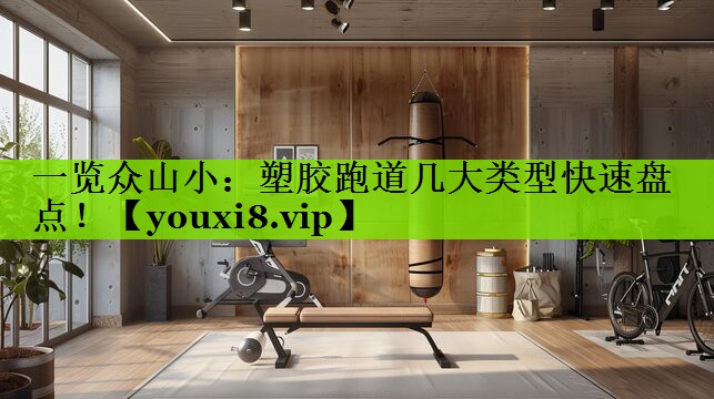 一览众山小：塑胶跑道几大类型快速盘点！