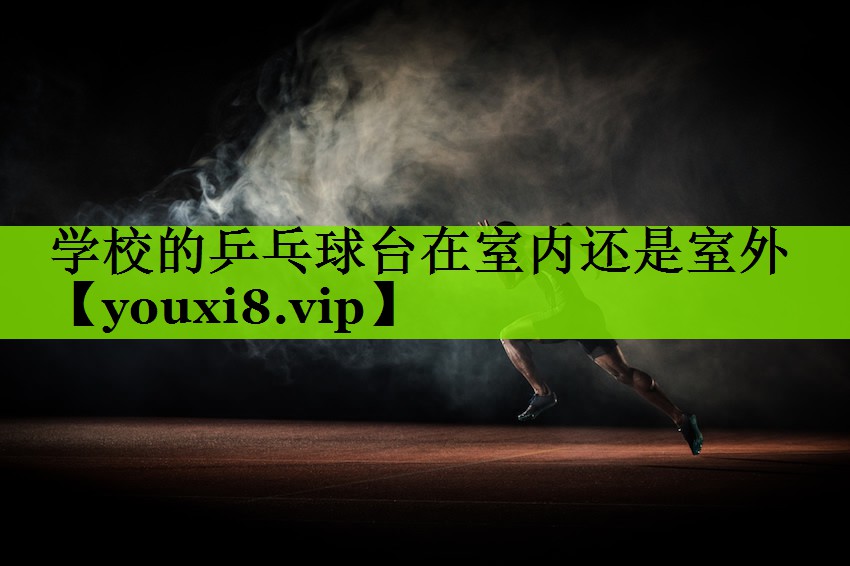 学校的乒乓球台在室内还是室外