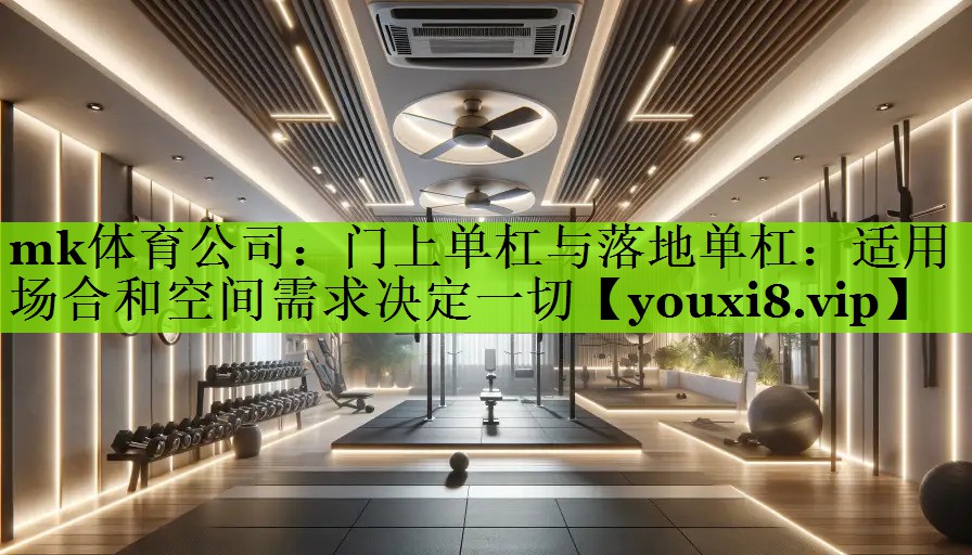门上单杠与落地单杠：适用场合和空间需求决定一切