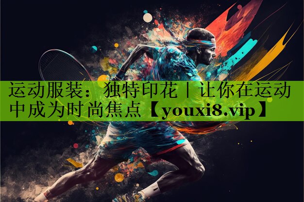 运动服装：独特印花｜让你在运动中成为时尚焦点
