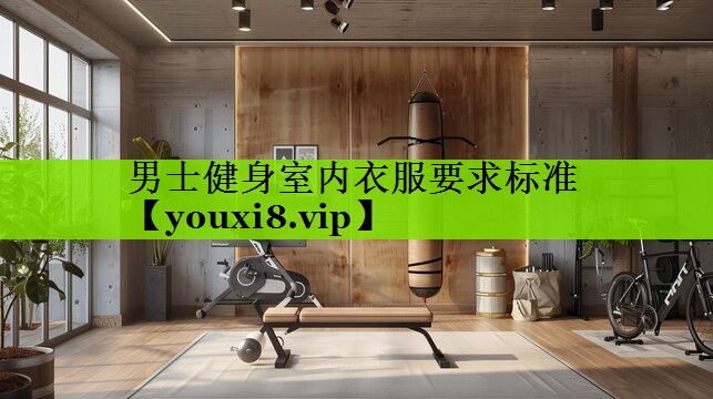 男士健身室内衣服要求标准